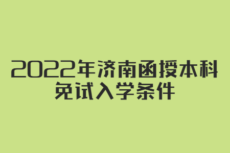 2022年济南函授本科免试入学条件