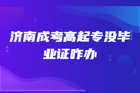 济南成考高起专没毕业证咋办?