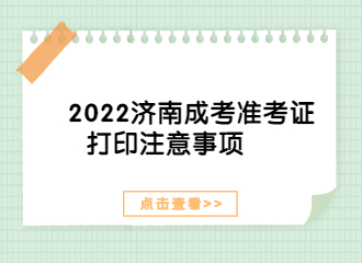 2022济南成考准考证打印注意事项