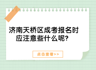 济南天桥区成考报名时应注意些什么呢？