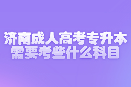 济南成人高考专升本需要考些什么科目?