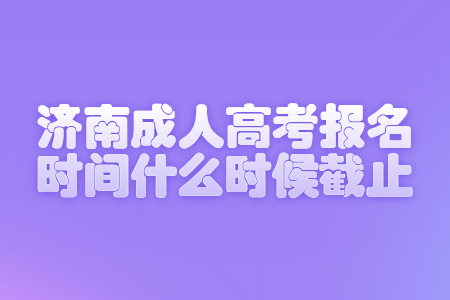 济南成人高考报名时间什么时候截止?