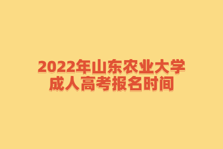 2022年山东农业大学成人高考报名时间