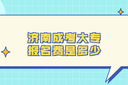 济南成考大专报名费是多少?