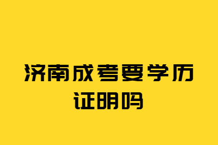 济南成考要学历证明吗?