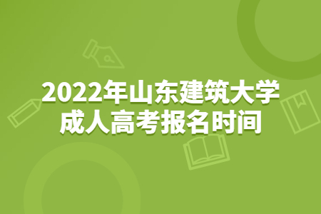 2022年山东建筑大学成人高考报名时间