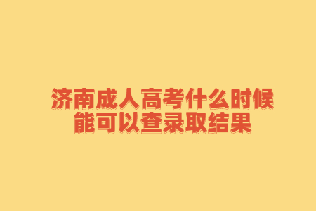 济南成人高考什么时候能可以查录取结果?