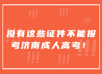 没有这些证件不能报考济南成人高考！