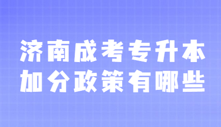 济南成考专升本加分政策有哪些?