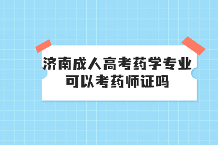 济南成人高考药学专业可以考药师证吗?