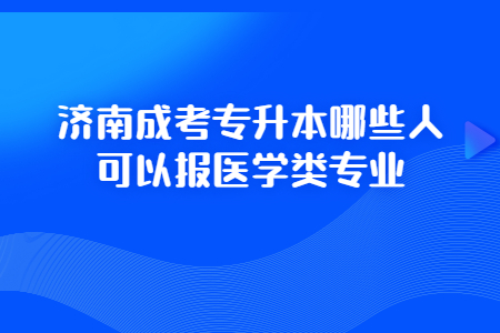 济南成考专升本哪些人可以报医学类专业?