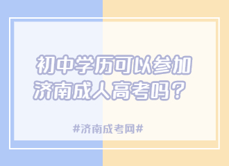 初中学历可以参加济南成人高考吗？