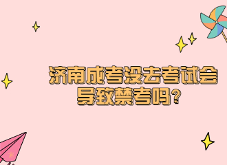 济南成考没去考试会导致禁考吗？