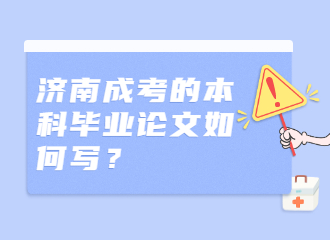 济南成考的本科毕业论文如何写？