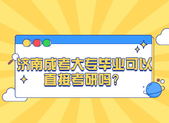 济南成考大专毕业可以直接考研吗？